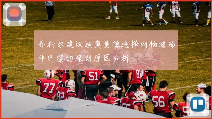 乔科尔建议迪奥曼德选择利物浦而非巴黎的深刻原因分析