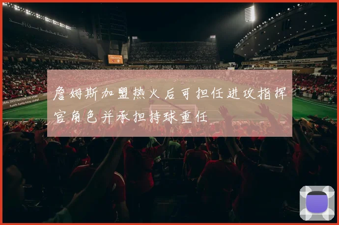 詹姆斯加盟热火后可担任进攻指挥官角色并承担持球重任