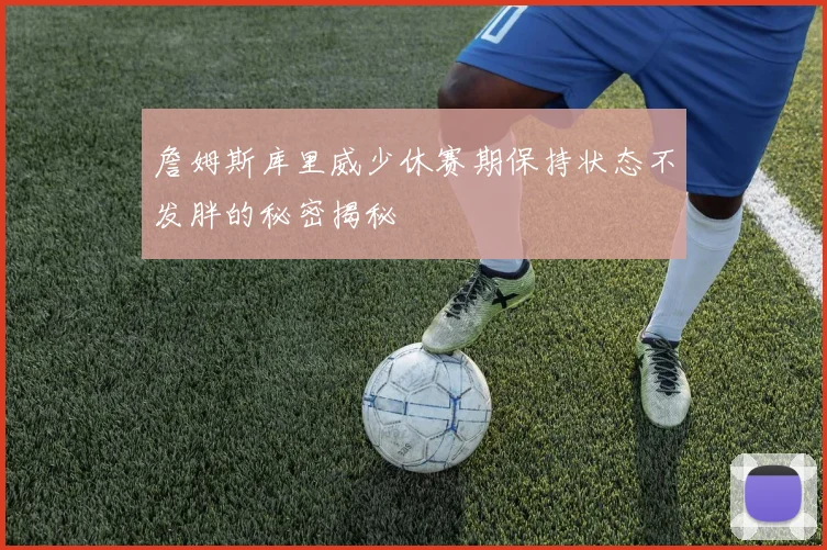 詹姆斯库里威少休赛期保持状态不发胖的秘密揭秘