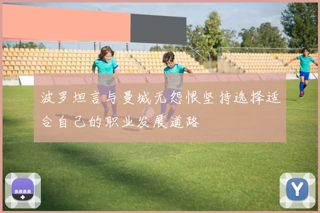 波罗坦言与曼城无怨恨坚持选择适合自己的职业发展道路