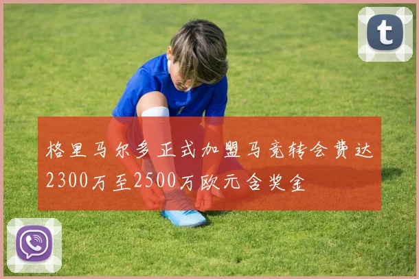 格里马尔多正式加盟马竞转会费达2300万至2500万欧元含奖金