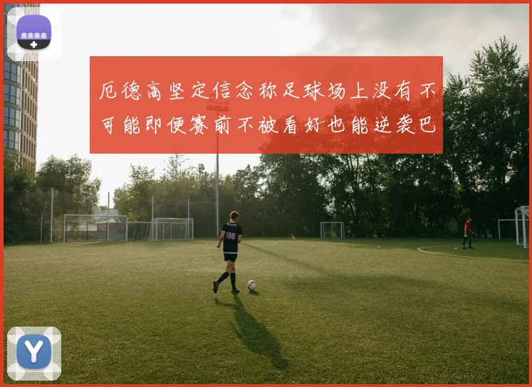 厄德高坚定信念称足球场上没有不可能即便赛前不被看好也能逆袭巴西